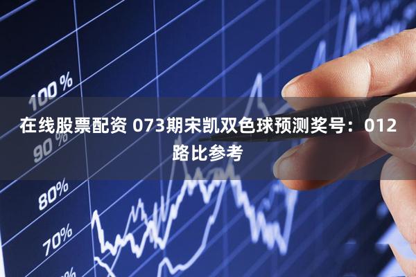 在线股票配资 073期宋凯双色球预测奖号：012路比参考