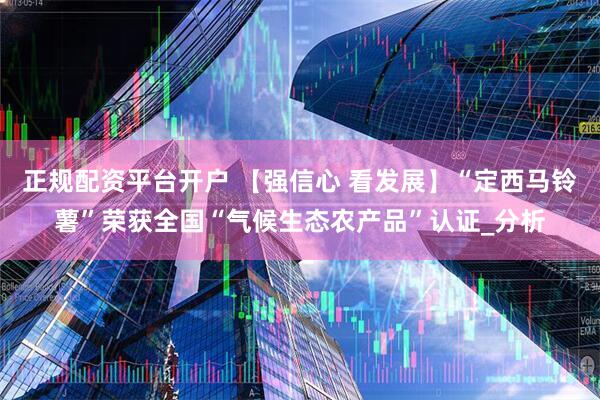 正规配资平台开户 【强信心 看发展】“定西马铃薯”荣获全国“气候生态农产品”认证_分析