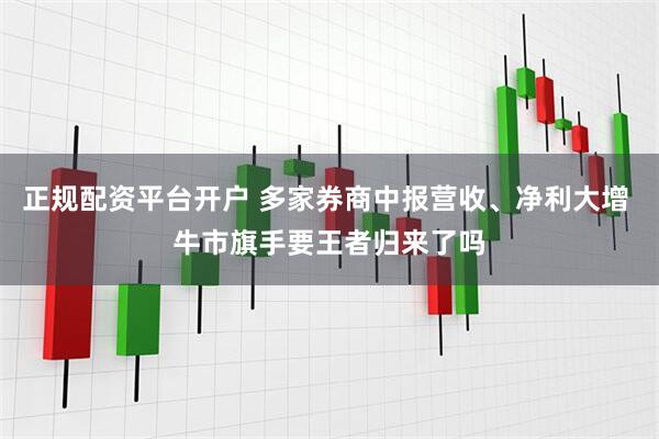 正规配资平台开户 多家券商中报营收、净利大增 牛市旗手要王者归来了吗