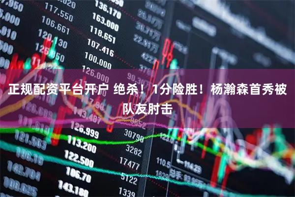 正规配资平台开户 绝杀！1分险胜！杨瀚森首秀被队友肘击