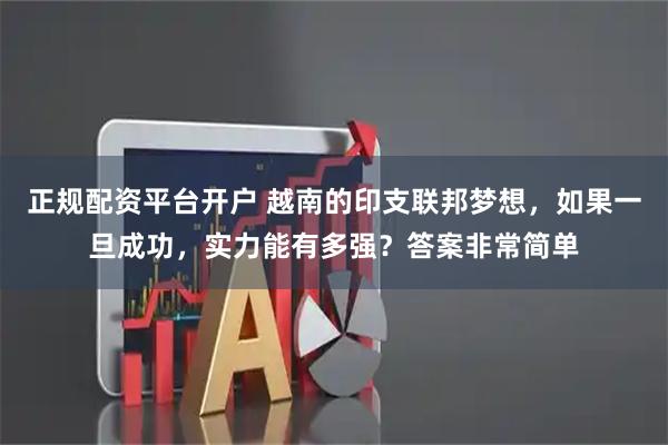 正规配资平台开户 越南的印支联邦梦想,如果一旦成功,实力能有多强?答案非常简单