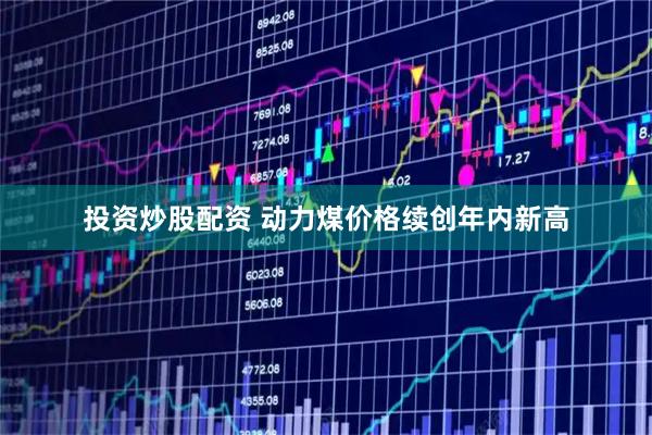 投资炒股配资 动力煤价格续创年内新高