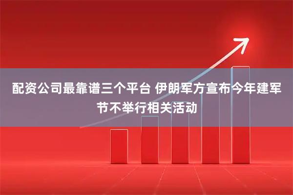 配资公司最靠谱三个平台 伊朗军方宣布今年建军节不举行相关活动